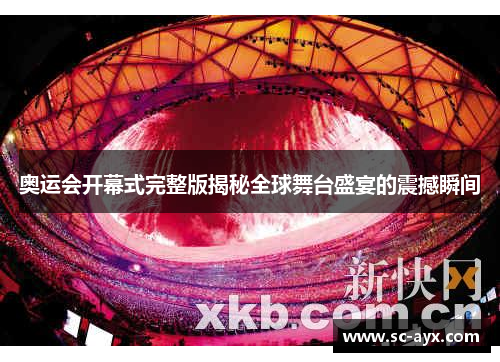 奥运会开幕式完整版揭秘全球舞台盛宴的震撼瞬间