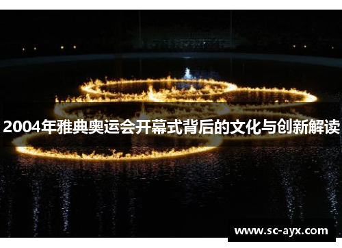 2004年雅典奥运会开幕式背后的文化与创新解读